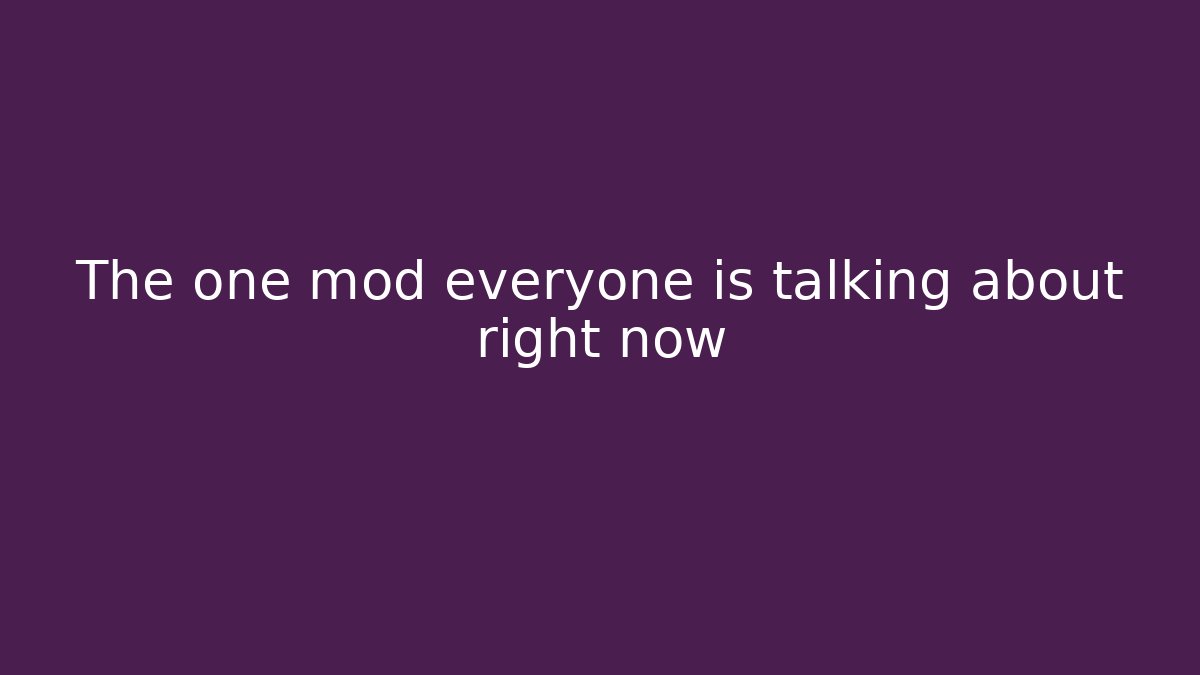 The one mod everyone is talking about right now
