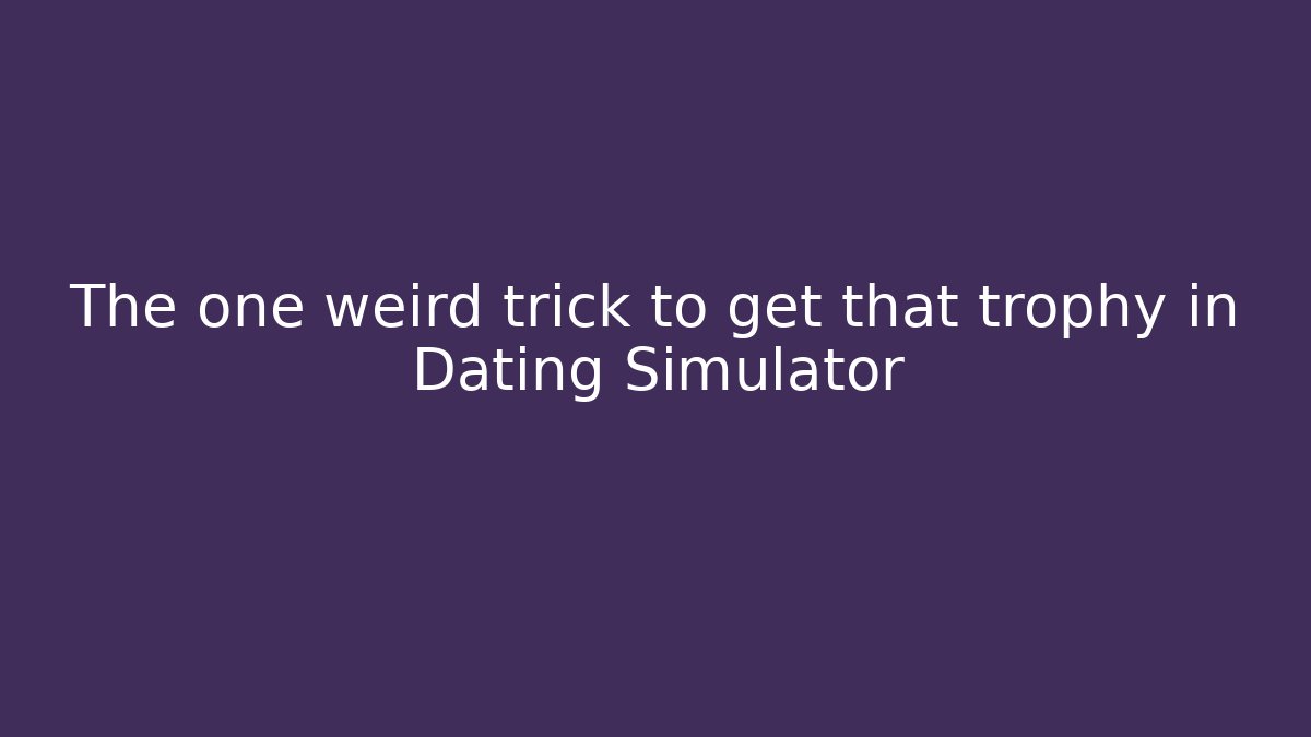 The one weird trick to get that trophy in Dating Simulator