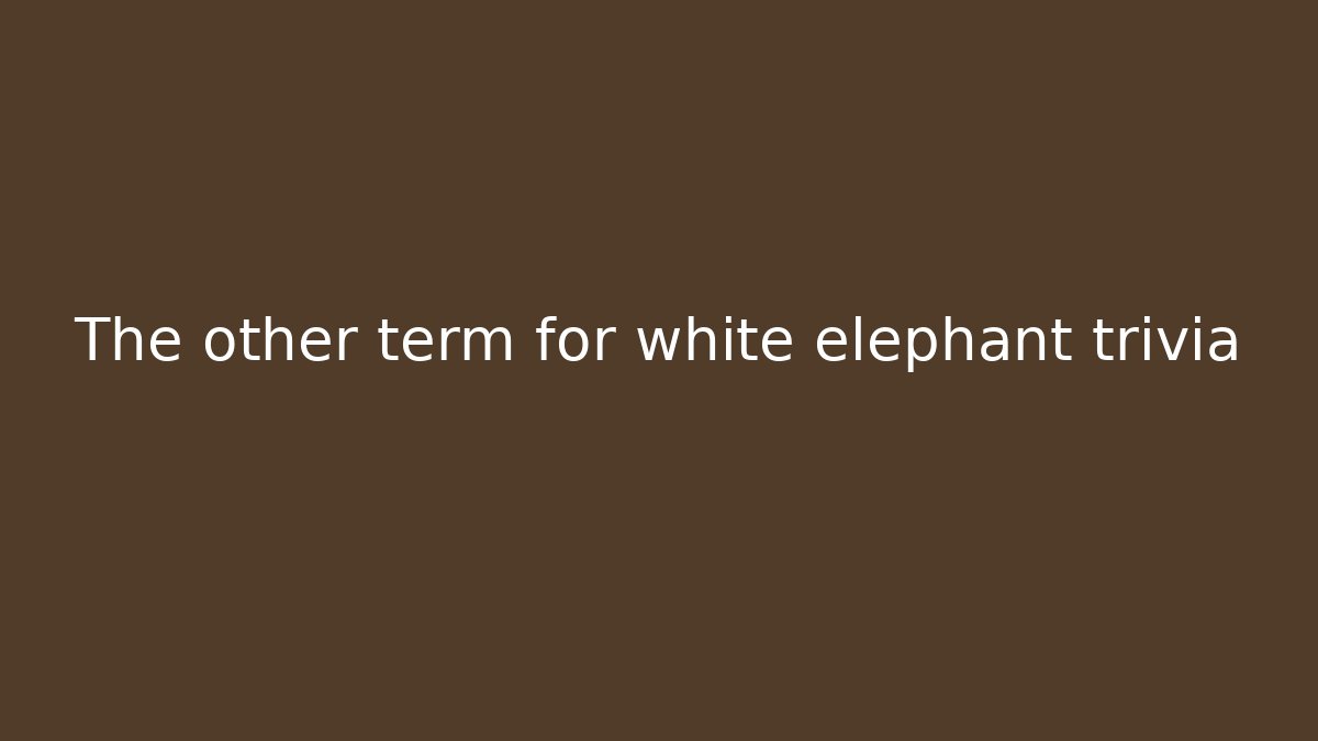 The other term for white elephant trivia