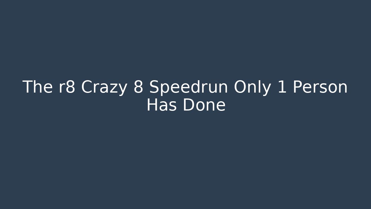 The r8 Crazy 8 Speedrun Only 1 Person Has Done - Vintage E-Juice