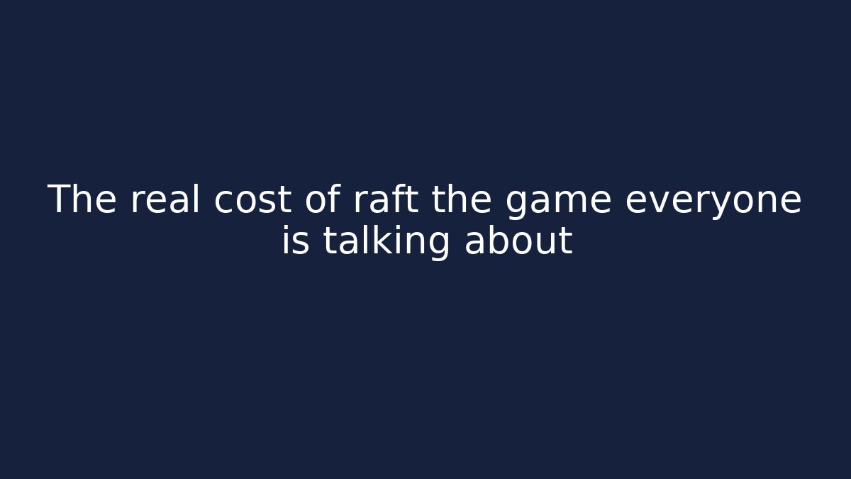 The real cost of raft the game everyone is talking about