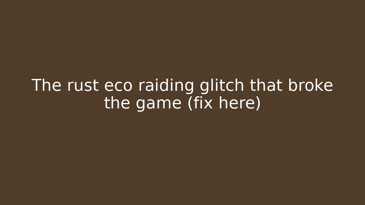 The rust eco raiding glitch that broke the game (fix here)