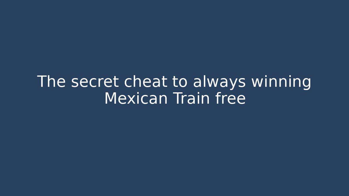 The secret cheat to always winning Mexican Train free