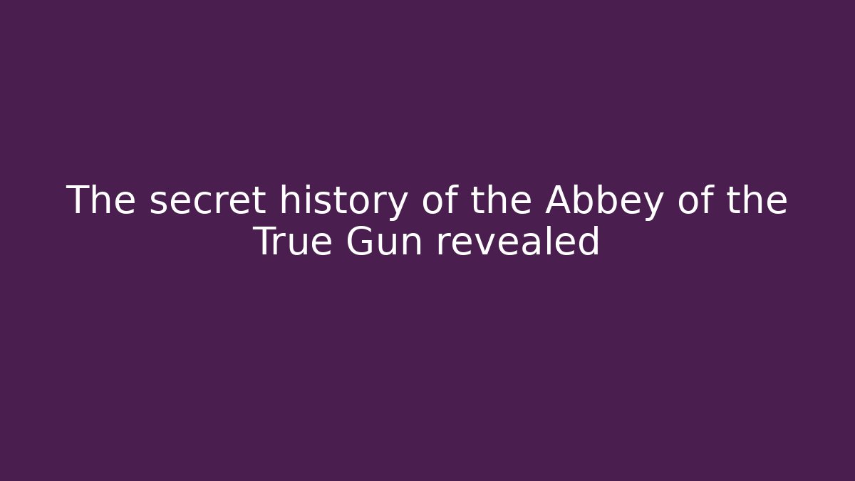The secret history of the Abbey of the True Gun revealed