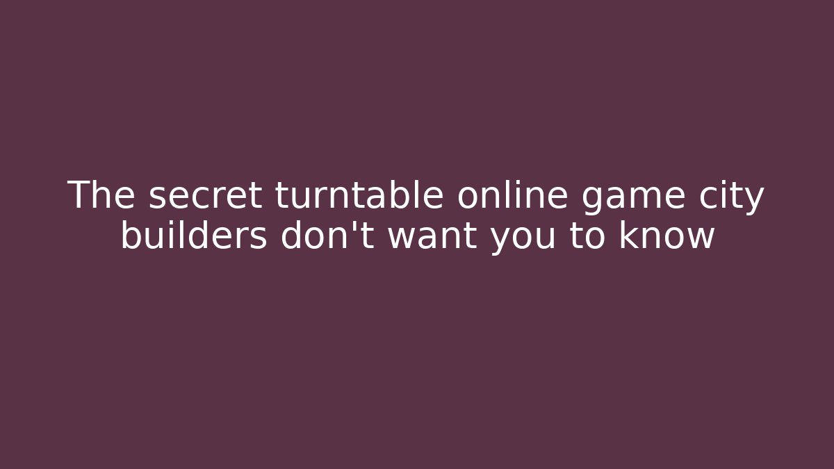 The secret turntable online game city builders don't want you to know