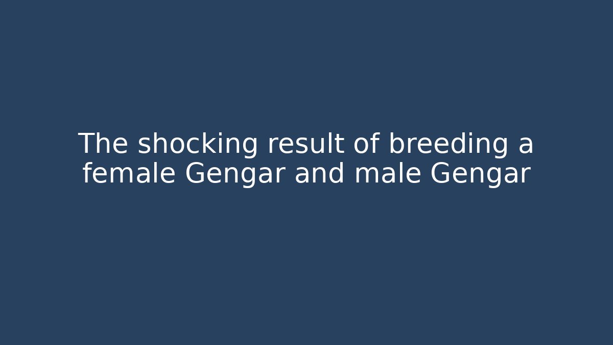 The shocking result of breeding a female Gengar and male Gengar