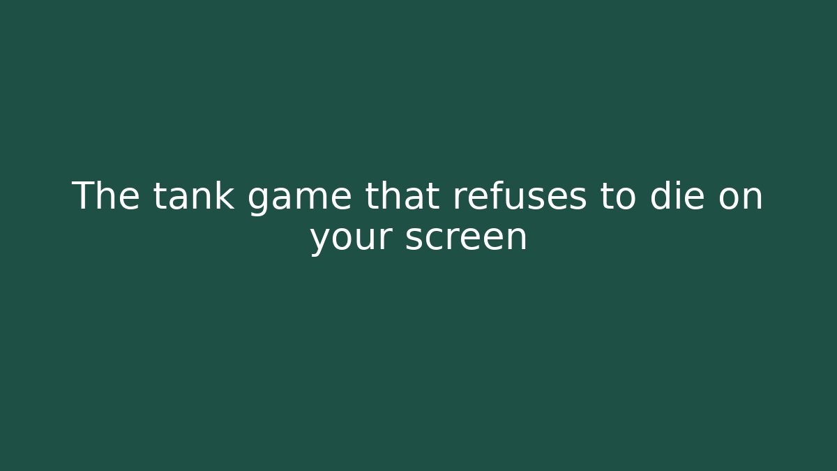 The tank game that refuses to die on your screen