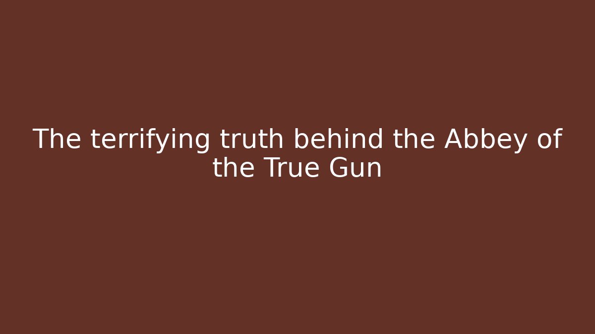 The terrifying truth behind the Abbey of the True Gun