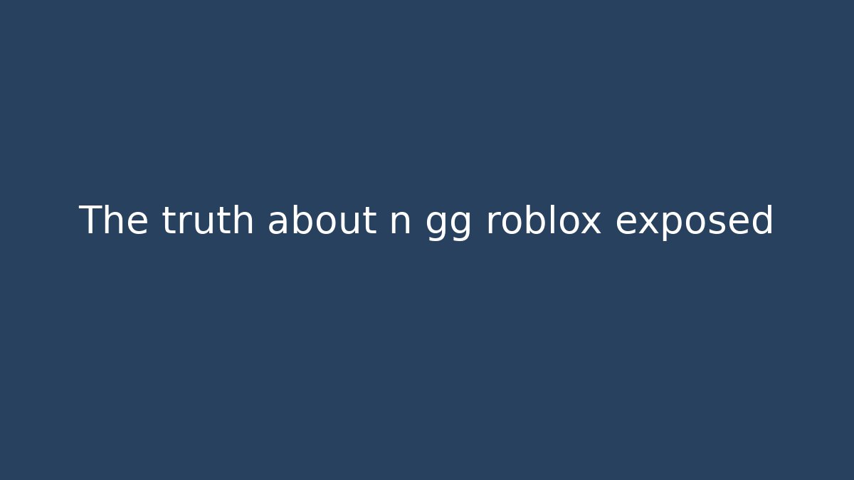 The truth about n gg roblox exposed