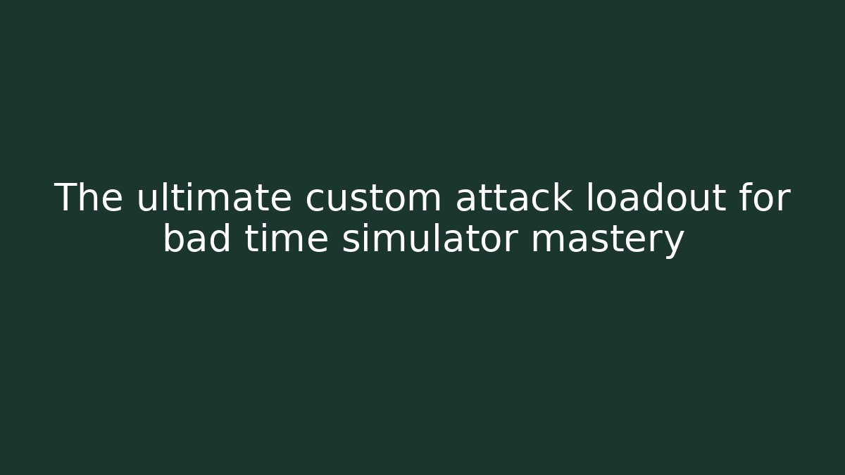 The ultimate custom attack loadout for bad time simulator mastery - Vintage E-Juice