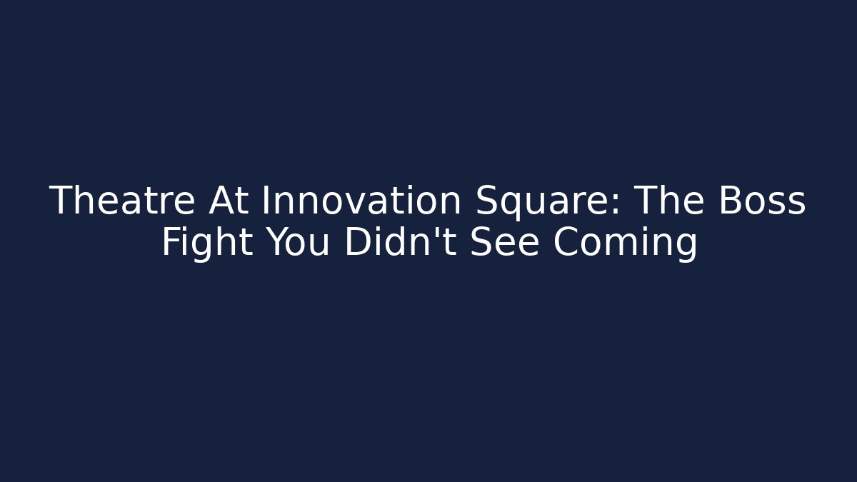 Theatre At Innovation Square: The Boss Fight You Didn't See Coming