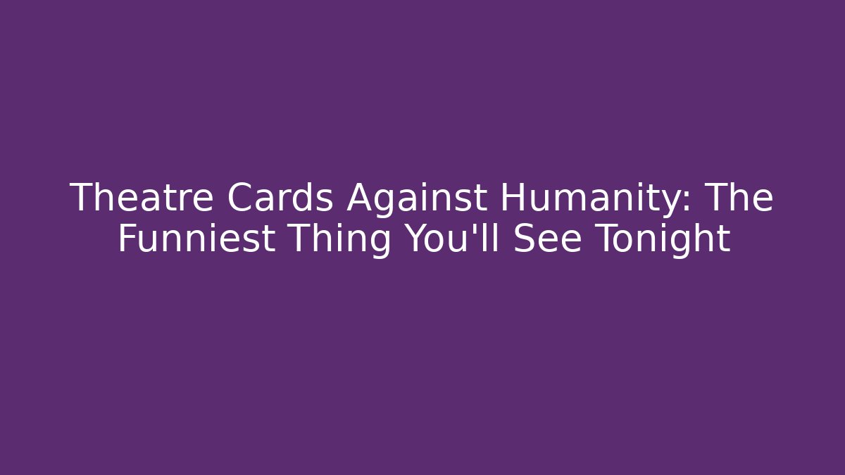Theatre Cards Against Humanity: The Funniest Thing You’ll See Tonight