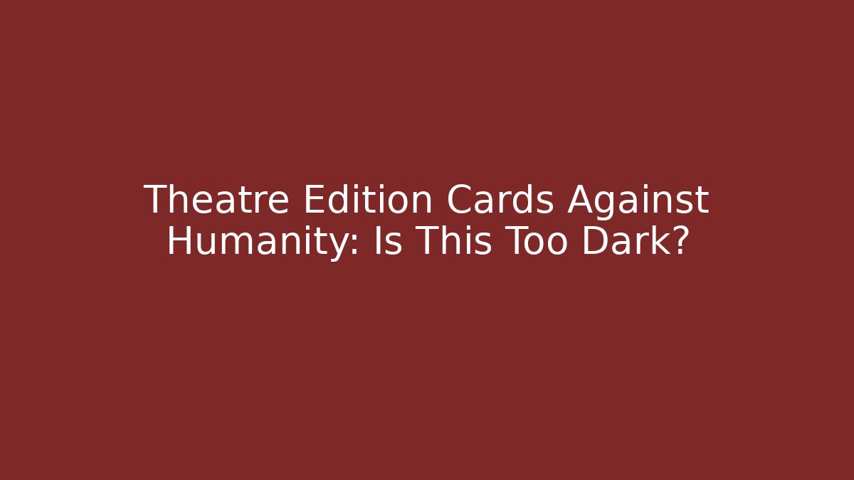 Theatre Edition Cards Against Humanity: Is This Too Dark?