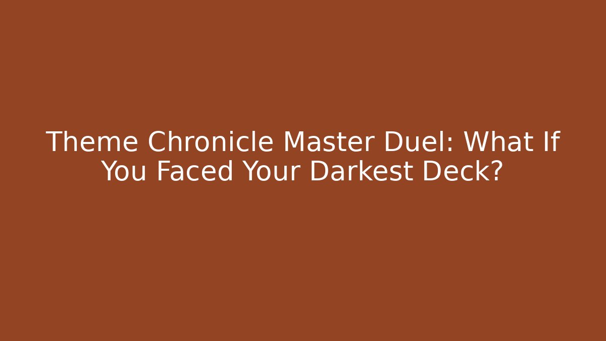 Theme Chronicle Master Duel: What If You Faced Your Darkest Deck?