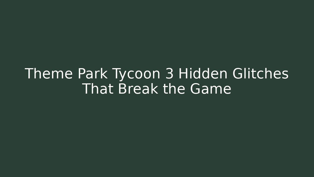 Theme Park Tycoon 3 Hidden Glitches That Break the Game