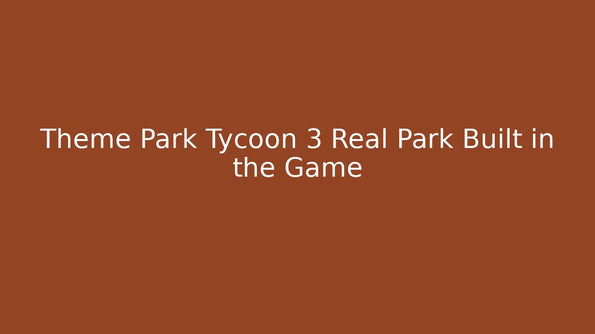 Theme Park Tycoon 3 Real Park Built in the Game