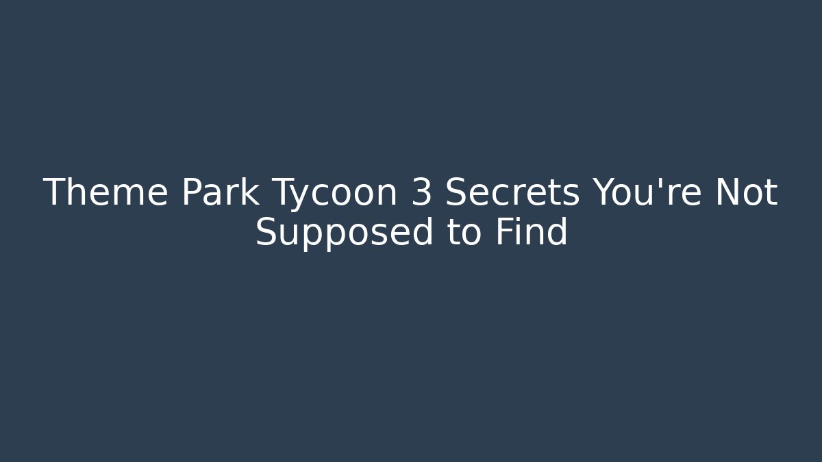 Theme Park Tycoon 3 Secrets You’re Not Supposed to Find