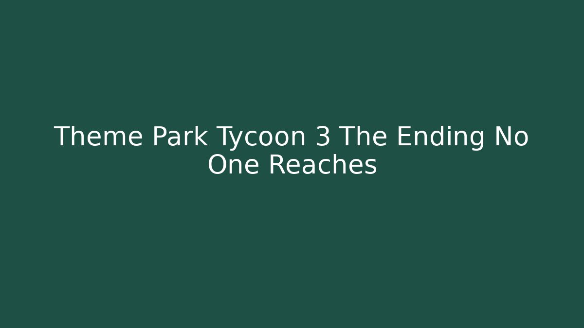 Theme Park Tycoon 3 The Ending No One Reaches