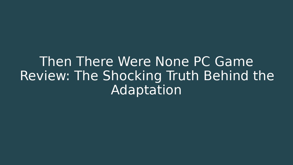 Then There Were None PC Game Review: The Shocking Truth Behind the Adaptation