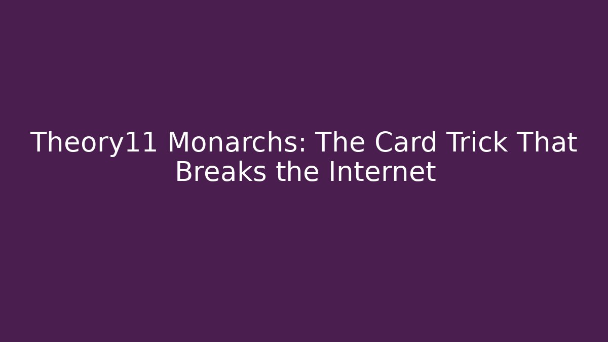 Theory11 Monarchs: The Card Trick That Breaks the Internet