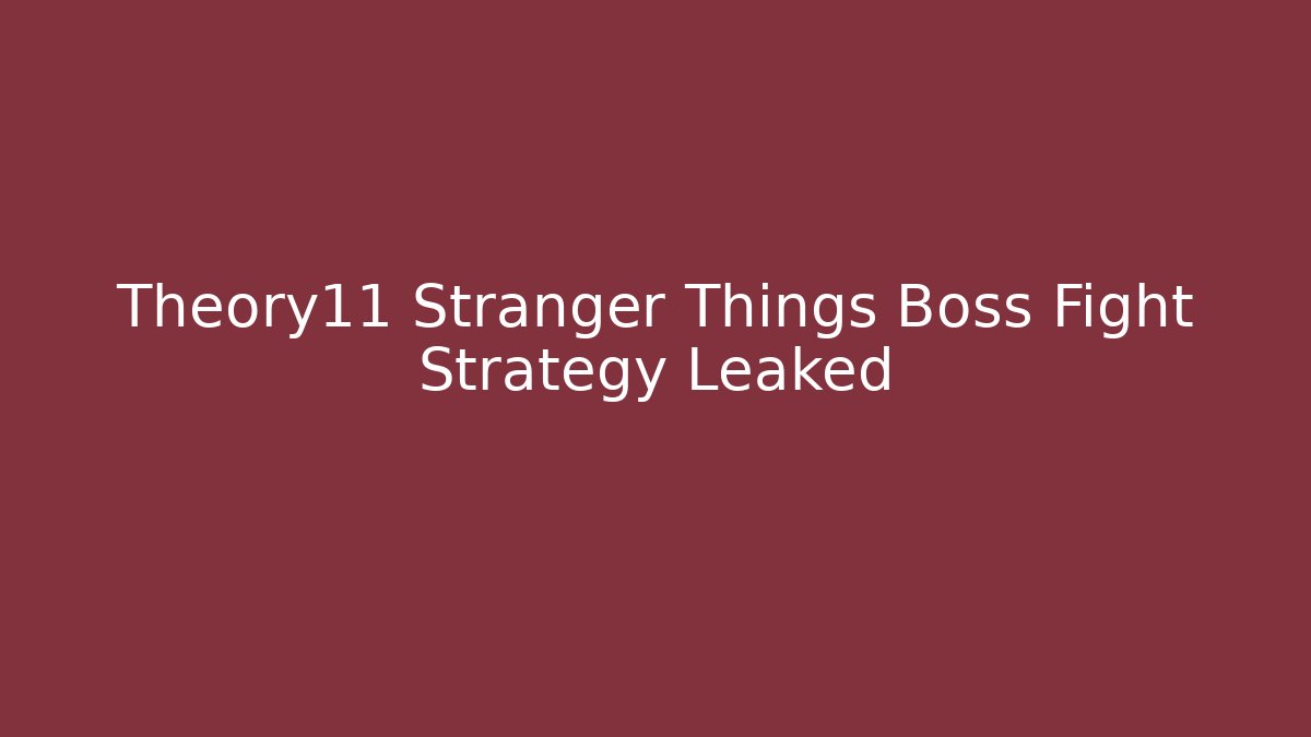 Theory11 Stranger Things Boss Fight Strategy Leaked