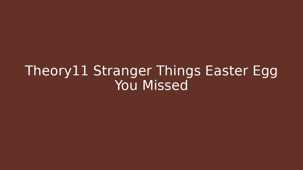 Theory11 Stranger Things Easter Egg You Missed