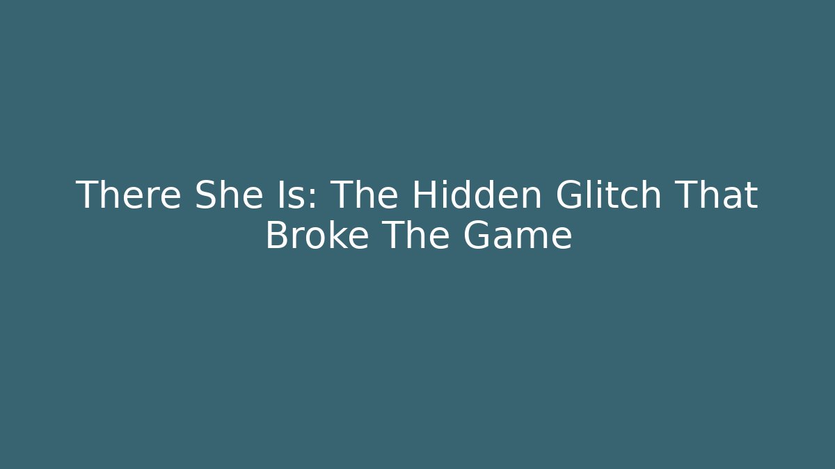 There She Is: The Hidden Glitch That Broke The Game