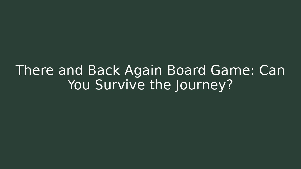 There and Back Again Board Game: Can You Survive the Journey?