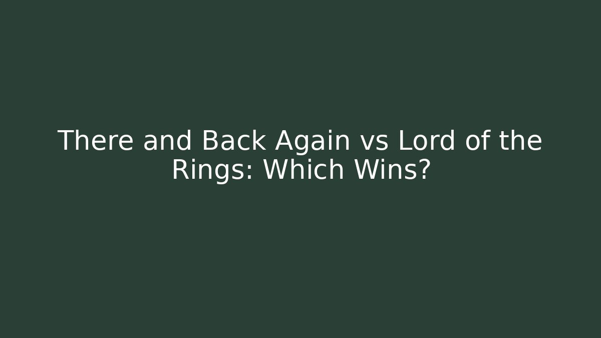 There and Back Again vs Lord of the Rings: Which Wins?