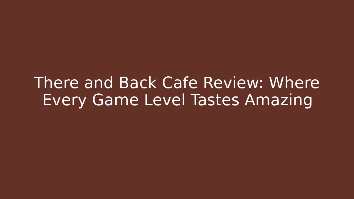 There and Back Cafe Review: Where Every Game Level Tastes Amazing