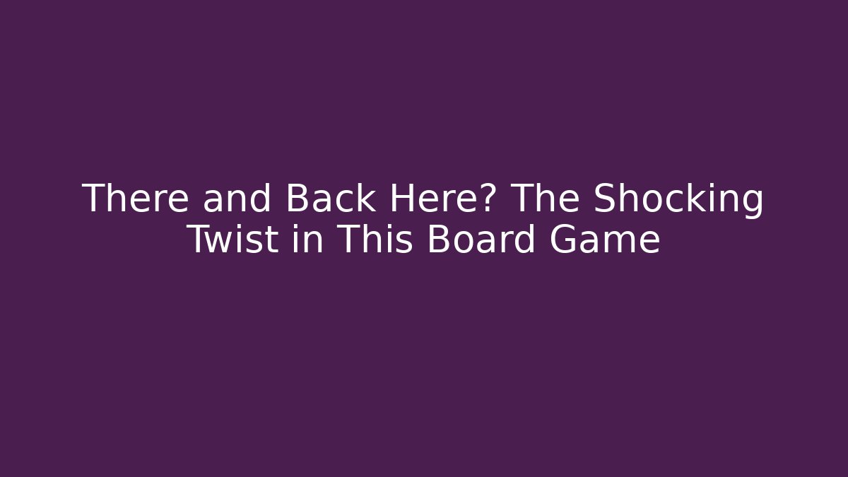 There and Back Here? The Shocking Twist in This Board Game - Vintage E-Juice