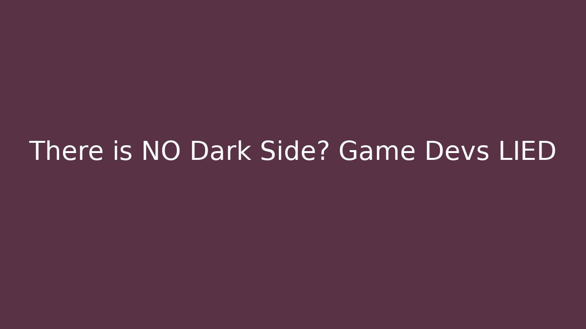 There is NO Dark Side? Game Devs LIED