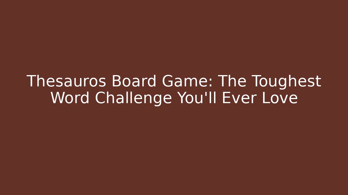 Thesauros Board Game: The Toughest Word Challenge You'll Ever Love