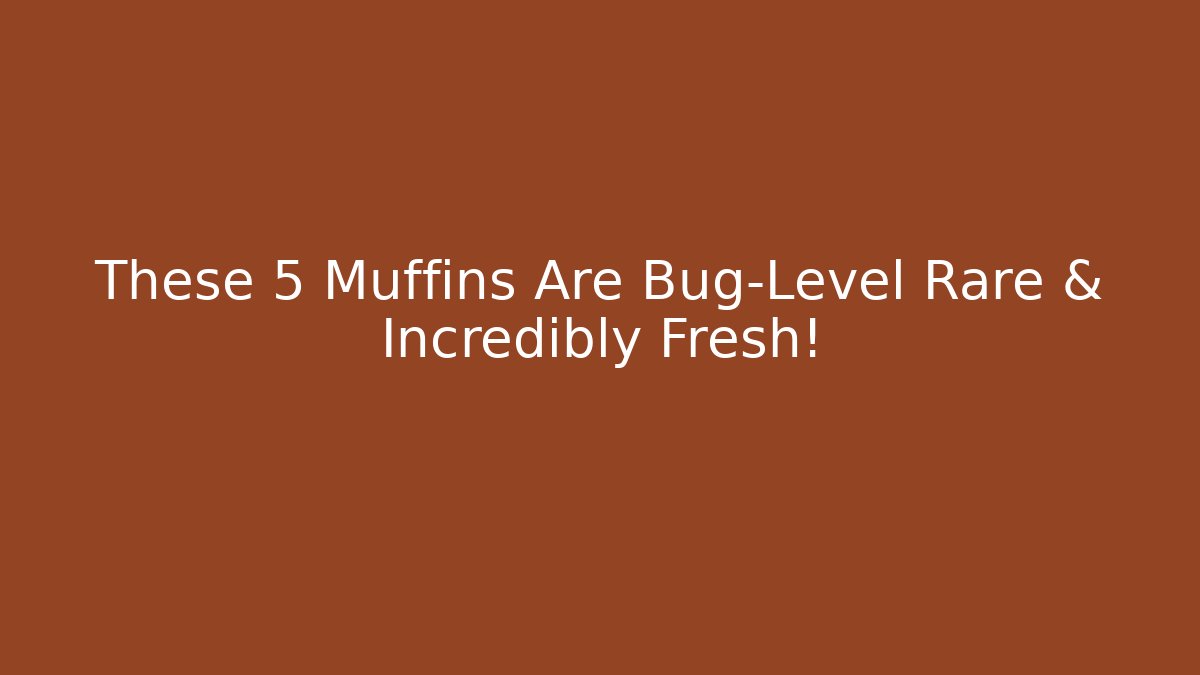 These 5 Muffins Are Bug-Level Rare & Incredibly Fresh!