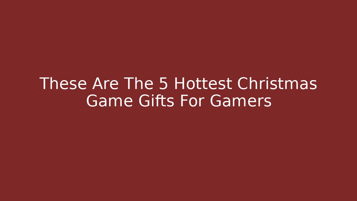 These Are The 5 Hottest Christmas Game Gifts For Gamers