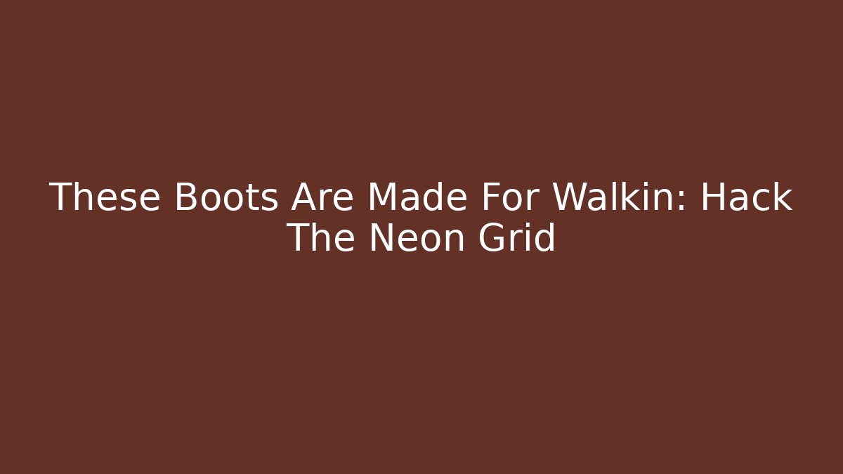 These Boots Are Made For Walkin: Hack The Neon Grid