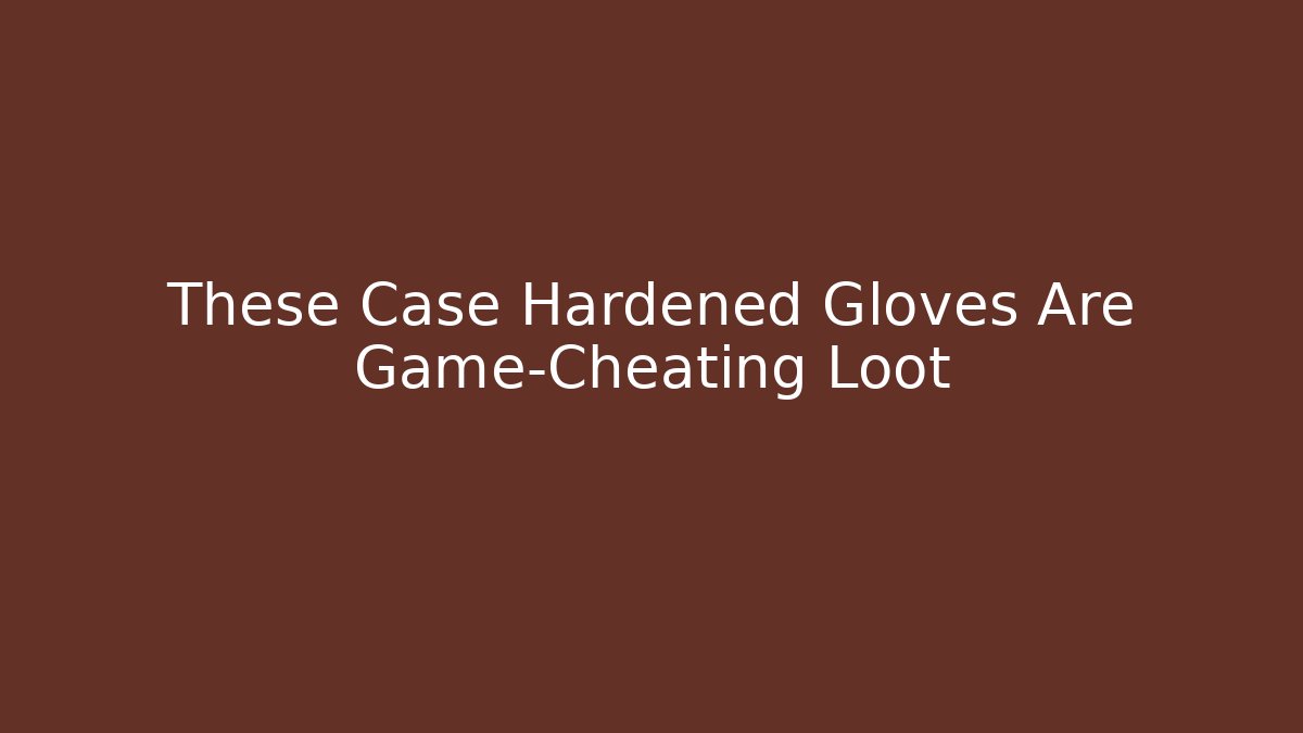 These Case Hardened Gloves Are Game-Cheating Loot
