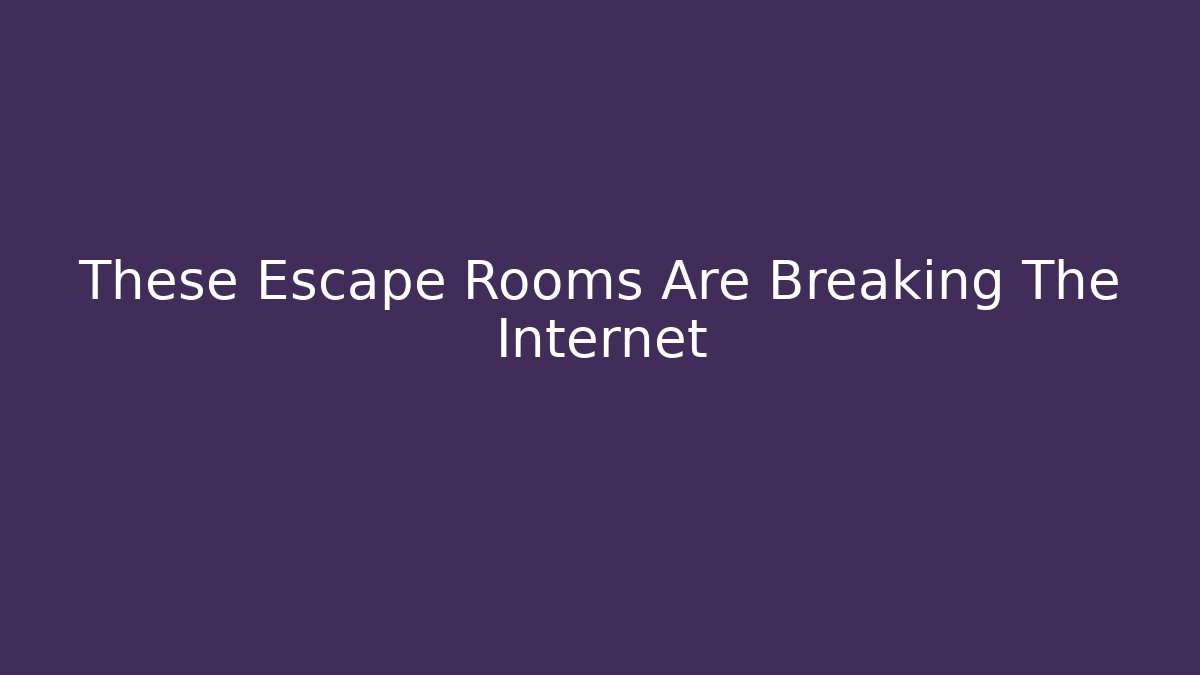 These Escape Rooms Are Breaking The Internet