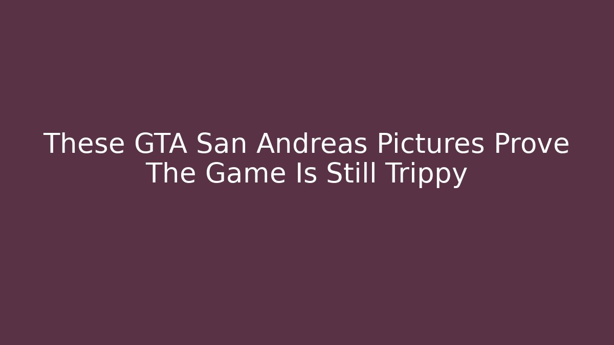 These GTA San Andreas Pictures Prove The Game Is Still Trippy