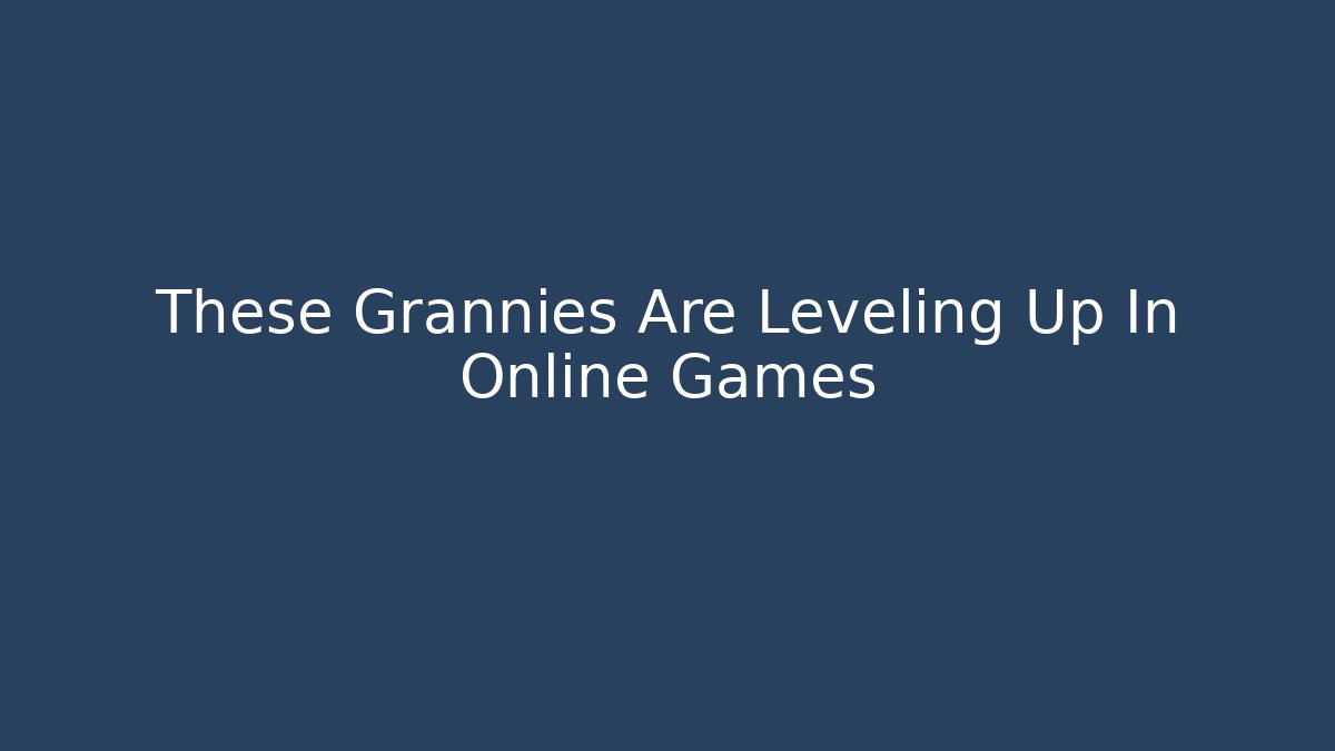 These Grannies Are Leveling Up In Online Games - Vintage E-Juice