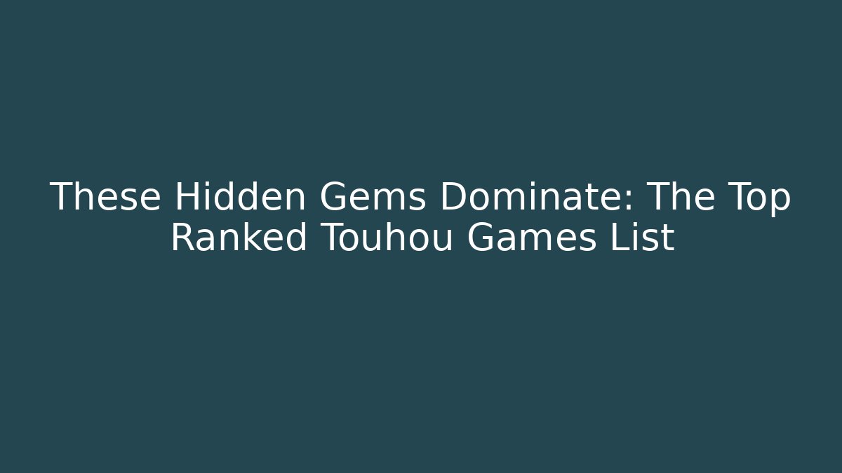 These Hidden Gems Dominate: The Top Ranked Touhou Games List