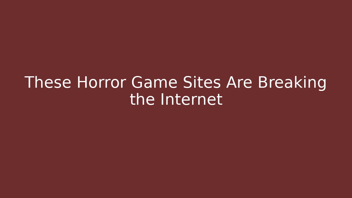 These Horror Game Sites Are Breaking the Internet