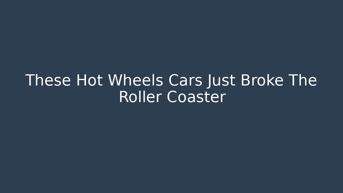 These Hot Wheels Cars Just Broke The Roller Coaster