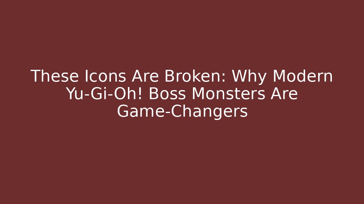 These Icons Are Broken: Why Modern Yu-Gi-Oh! Boss Monsters Are Game-Changers