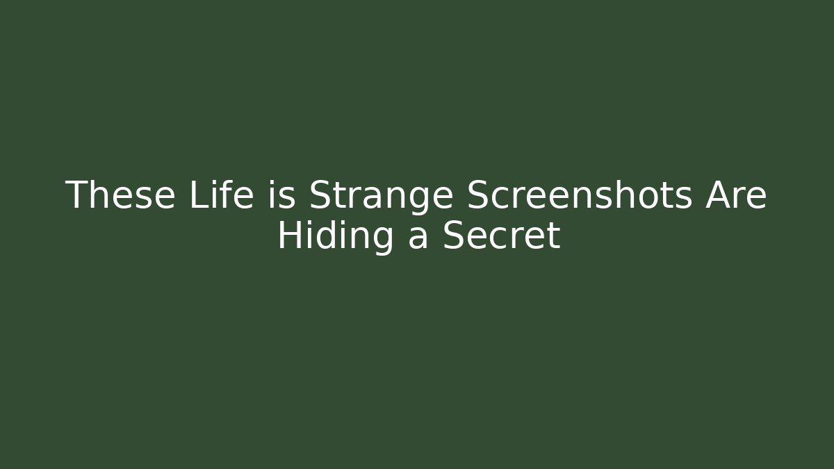 These Life is Strange Screenshots Are Hiding a Secret