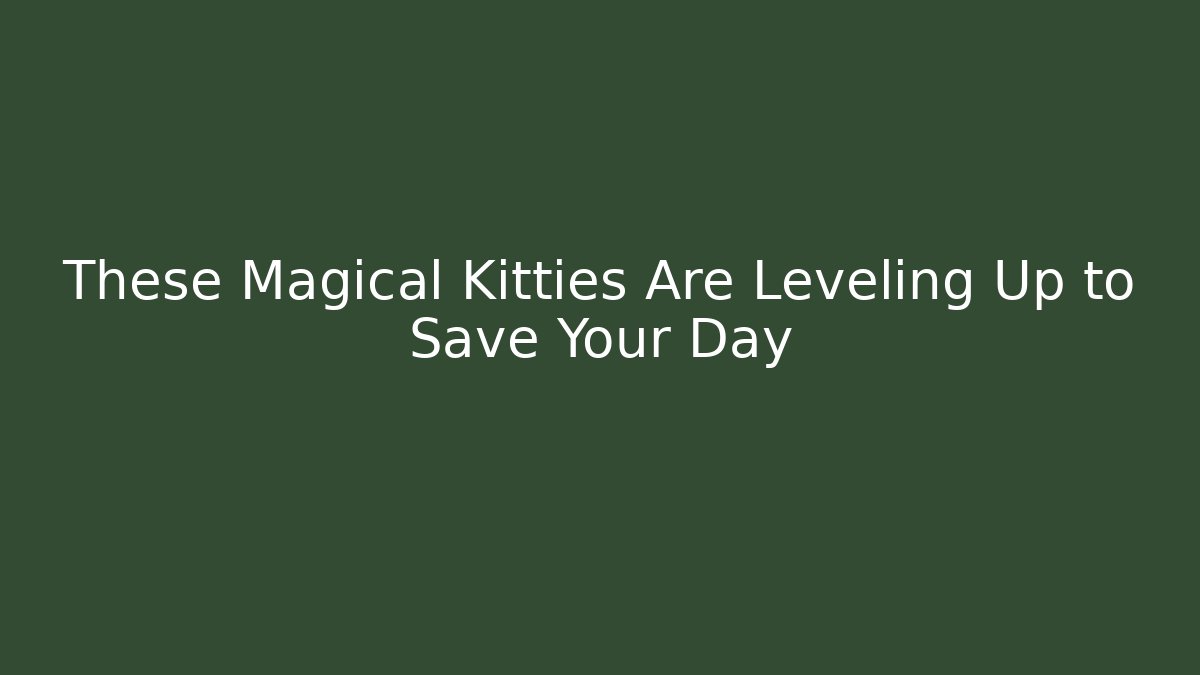 These Magical Kitties Are Leveling Up to Save Your Day