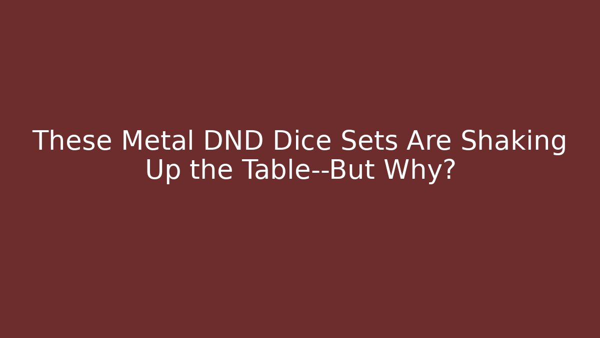 These Metal DND Dice Sets Are Shaking Up the Table—But Why?