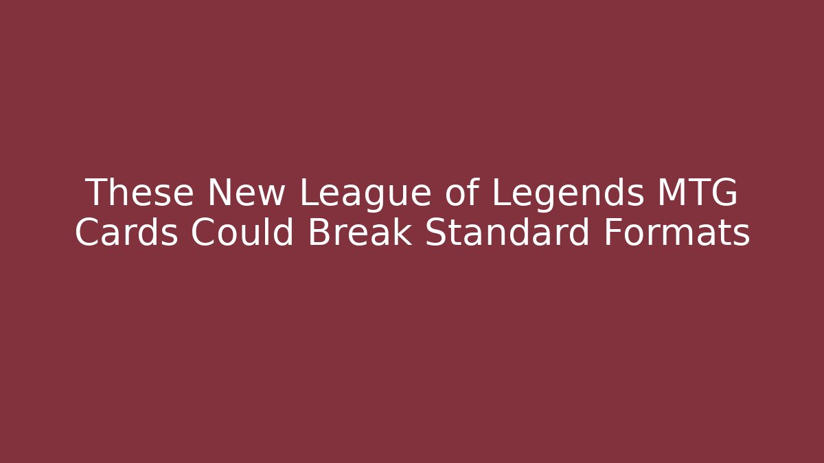 These New League of Legends MTG Cards Could Break Standard Formats