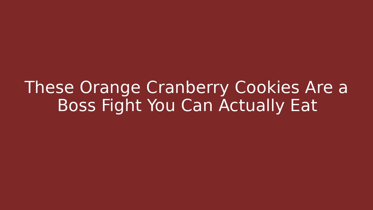 These Orange Cranberry Cookies Are a Boss Fight You Can Actually Eat