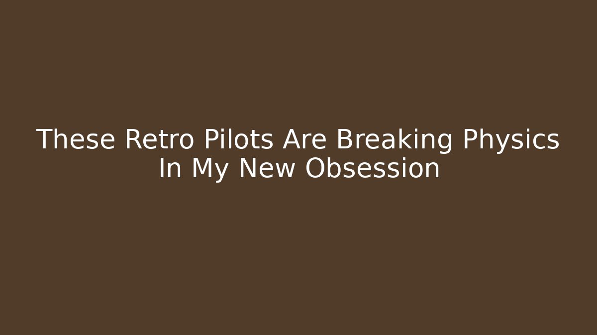 These Retro Pilots Are Breaking Physics In My New Obsession